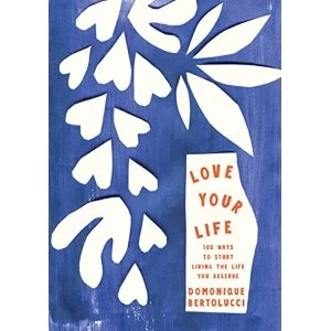 Image of Love Your Life: 100 Ways to Start Living the Life You Deserve by Domonique Bertolucci (Hardback, 2017)