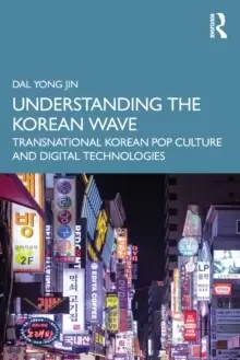 Image of Understanding the Korean Wave : Transnational Korean Pop Culture and Digital Technologies