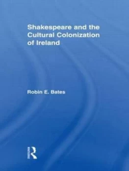 Image of Shakespeare and the Cultural Colonization of Ireland by Robin Bates Paperback