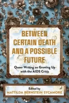 Image of Between Certain Death And A Possible Future : Queer Writing on Growing up with the AIDS Crisis