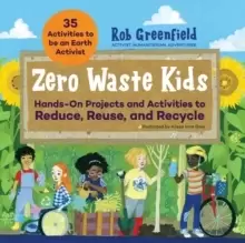 Image of Zero Waste Kids : Hands-On Projects and Activities to Reduce, Reuse, and Recycle