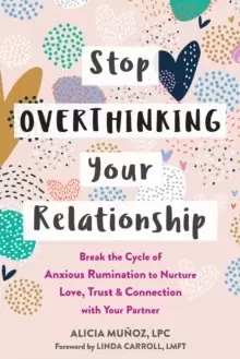 Image of Stop Overthinking Your Relationship : Break the Cycle of Anxious Rumination to Nurture Love, Trust, and Connection with Your Partner