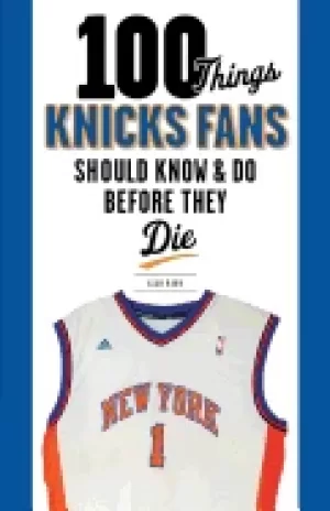 Image of 100 things knicks fans should know and do before they die