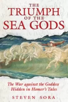 Image of The Triumph of the Sea Gods : The War Against the Goddess Hidden in Homers Tales