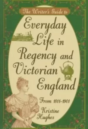 Image of The writers guide to everyday life in Regency and Victorian England from 1811-1901 by Kristine Hughes