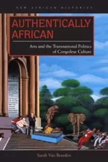Image of Authentically African : Arts and the Transnational Politics of Congolese Culture