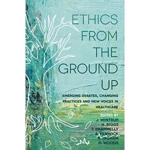 Image of Ethics From the Ground Up Emerging debates, changing practices and new voices in healthcare Paperback / softback 2018