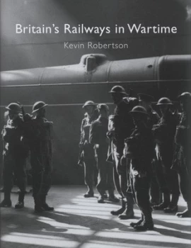 Image of Britains Railways in Wartime by Kevin Robertson Hardback