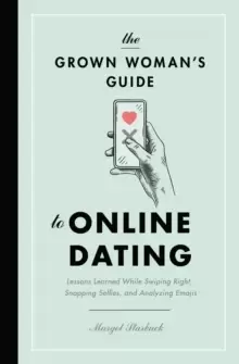 Image of The Grown Womans Guide to Online Dating : Lessons Learned While Swiping Right, Snapping Selfies, and Analyzing Emojis