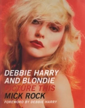 Image of Debbie Harry and Blondie by Mick Rock Paperback