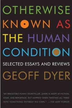 Image of Otherwise Known As the Human Condition by Geoff Dyer Book