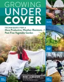 Image of Growing Under Cover: Techniques for a More Productive, Weather-Resistant, Pest-Free Vegetable Garden