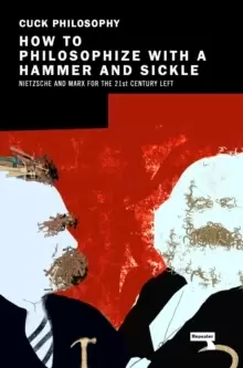 Image of How to Philosophize with a Hammer and Sickle : Nietzsche and Marx for the Twenty-First Century