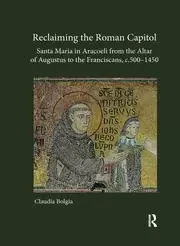 Image of Reclaiming the Roman Capitol: Santa Maria in Aracoeli from the Altar of Augustus to the Franciscans c. 500-1450
