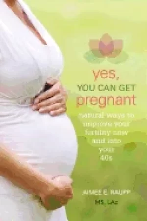 Image of yes you can get pregnant natural ways to improve your fertility now and int