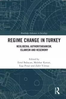 Image of Regime Change in Turkey : Neoliberal Authoritarianism, Islamism and Hegemony