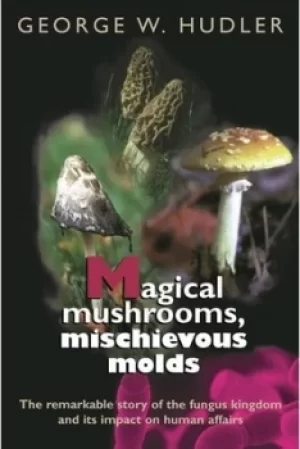 Image of Magical Mushrooms Mischievous Molds by George W. Hudler