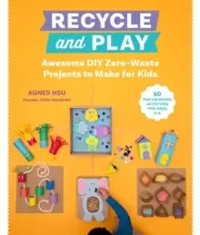 Image of Recycle and Play : Awesome DIY Zero-Waste Projects to Make for Kids - 50 Fun Learning Activities for Ages 3-6