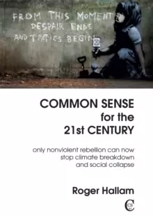 Image of Common Sense For The 21st Century : Only Nonviolent Rebellion Can Now Stop Climate Breakdown And Social Collapse