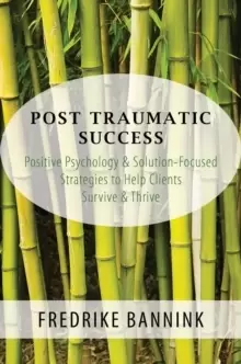 Image of Post Traumatic Success : Positive Psychology & Solution-Focused Strategies to Help Clients Survive & Thrive