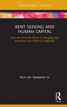 Image of Rent Seeking and Human CapitalHow the Hunt for Rents Is Changing Our Economic and Political Landscape