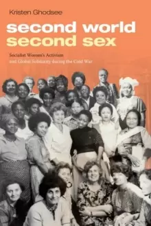 Image of Second World, Second Sex : Socialist Womens Activism and Global Solidarity during the Cold War