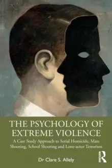 Image of The Psychology of Extreme Violence : A Case Study Approach to Serial Homicide, Mass Shooting, School Shooting and Lone-actor Terrorism