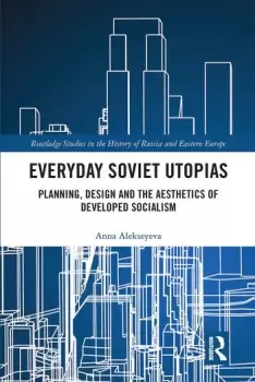Image of Everyday Soviet UtopiasPlanning Design and the Aesthetics of Developed Socialism