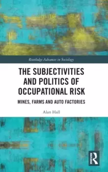 Image of The Subjectivities and Politics of Occupational Risk : Mines, Farms and Auto Factories