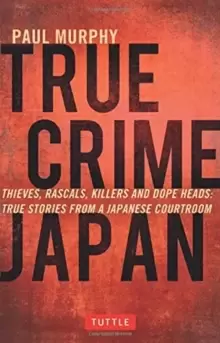 Image of True Crime Japan : Thieves, Rascals, Killers and Dope Heads: True Stories From a Japanese Courtroom