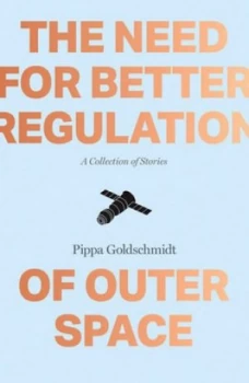 Image of The Need for Better Regulation of Outer Space by Pippa Goldschmidt Book
