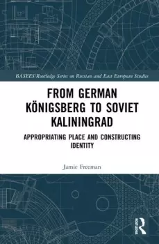 Image of From German Knigsberg to Soviet KaliningradAppropriating Place and Constructing Identity