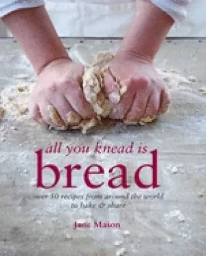 Image of all you knead is bread over 50 recipes from around the world to bake and sh