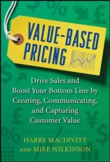 Image of Value-Based Pricing: Drive Sales and Boost Your Bottom Line by Creating, Communicating and Capturing Customer Value