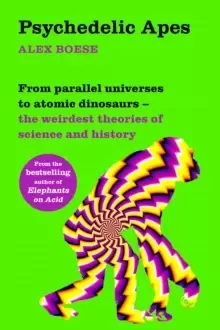 Image of Psychedelic Apes : From parallel universes to atomic dinosaurs - the weirdest theories of science and history