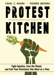 Image of Protest Kitchen : Fight Injustice, Save the Planet, and Fuel Your Resistance One Meal at a Time - with Over 50 Vegan Recipes and Practical Daily Actio
