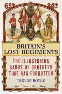 Image of britains lost regiments the illustrious bands of brothers time has forgotte