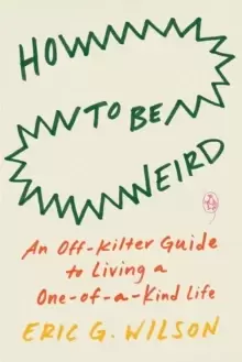 Image of How To Be Weird : An Off-Kilter Guide to Living a One-of-a-Kind Life