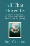 Image of all that moves us a pediatric neurosurgeon his young patients and their sto