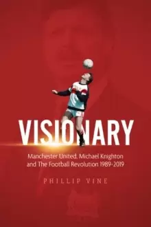 Image of Visionary : Manchester United, Michael Knighton and the Football Revolution 1989-2019