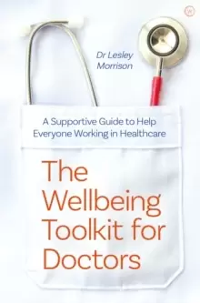Image of The Wellbeing Toolkit for Doctors : A Supportive Guide to Help Everyone Working in Healthcare