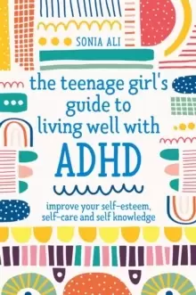 Image of The Teenage Girl's Guide to Living Well with ADHD : Improve Your Self-Esteem, Self-Care and Self Knowledge