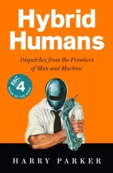 Image of Hybrid Humans : Dispatches from the Frontiers of Man and Machine