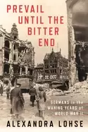 Image of prevail until the bitter end germans in the waning years of world war ii