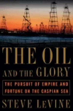 Image of oil and the glory the pursuit of empire and fortune on the caspian sea