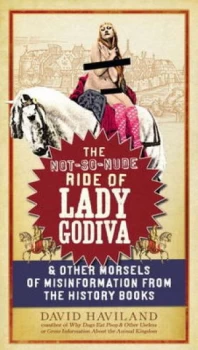 Image of The Not-so-Nude Ride of Lady Godiva and Other Morsels of Misinformation from the History Books by David Haviland Paperback