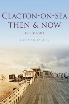 Image of Clacton-on-Sea Then and Now in Colour by Norman Jacobs Hardback