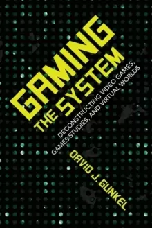 Image of Gaming the System : Deconstructing Video Games, Games Studies, and Virtual Worlds