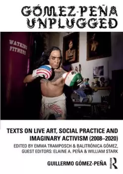 Image of Gmez-Pea UnpluggedTexts on Live Art Social Practice and Imaginary Activism (20082020)