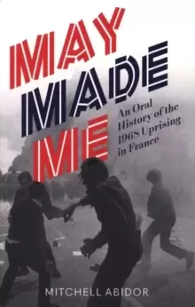 Image of May Made Me : An Oral History of the 1968 Uprising in France
